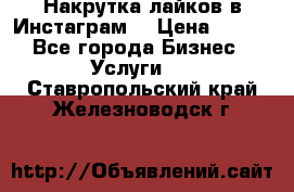 Накрутка лайков в Инстаграм! › Цена ­ 500 - Все города Бизнес » Услуги   . Ставропольский край,Железноводск г.